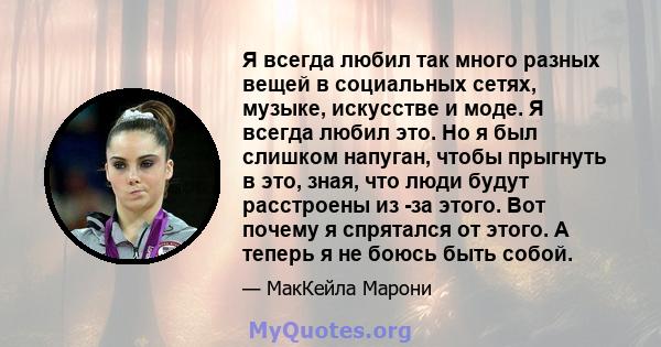 Я всегда любил так много разных вещей в социальных сетях, музыке, искусстве и моде. Я всегда любил это. Но я был слишком напуган, чтобы прыгнуть в это, зная, что люди будут расстроены из -за этого. Вот почему я