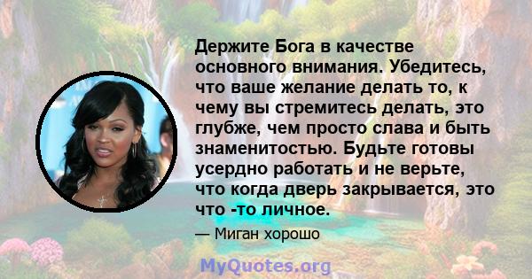 Держите Бога в качестве основного внимания. Убедитесь, что ваше желание делать то, к чему вы стремитесь делать, это глубже, чем просто слава и быть знаменитостью. Будьте готовы усердно работать и не верьте, что когда