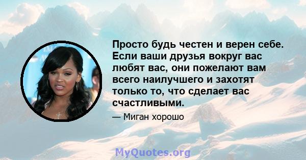 Просто будь честен и верен себе. Если ваши друзья вокруг вас любят вас, они пожелают вам всего наилучшего и захотят только то, что сделает вас счастливыми.