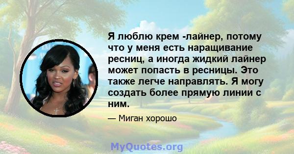 Я люблю крем -лайнер, потому что у меня есть наращивание ресниц, а иногда жидкий лайнер может попасть в ресницы. Это также легче направлять. Я могу создать более прямую линии с ним.