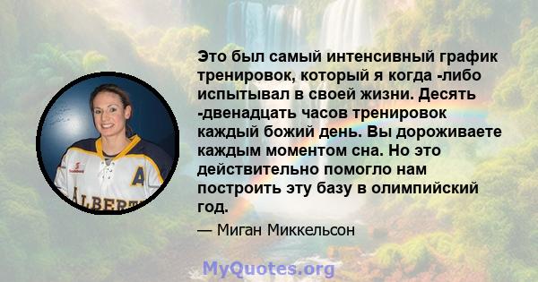 Это был самый интенсивный график тренировок, который я когда -либо испытывал в своей жизни. Десять -двенадцать часов тренировок каждый божий день. Вы дороживаете каждым моментом сна. Но это действительно помогло нам