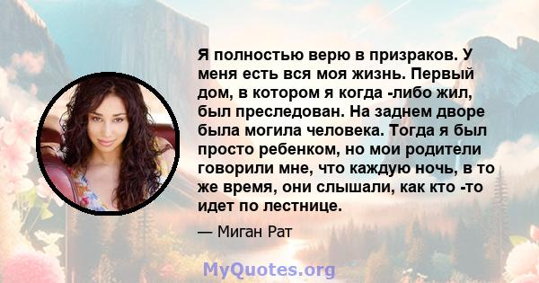 Я полностью верю в призраков. У меня есть вся моя жизнь. Первый дом, в котором я когда -либо жил, был преследован. На заднем дворе была могила человека. Тогда я был просто ребенком, но мои родители говорили мне, что