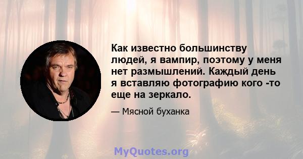 Как известно большинству людей, я вампир, поэтому у меня нет размышлений. Каждый день я вставляю фотографию кого -то еще на зеркало.