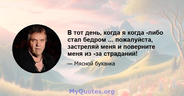 В тот день, когда я когда -либо стал бедром ... пожалуйста, застреляй меня и поверните меня из -за страданий!