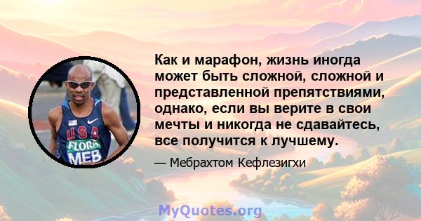 Как и марафон, жизнь иногда может быть сложной, сложной и представленной препятствиями, однако, если вы верите в свои мечты и никогда не сдавайтесь, все получится к лучшему.