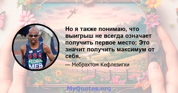 Но я также понимаю, что выигрыш не всегда означает получить первое место; Это значит получить максимум от себя.