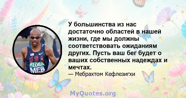 У большинства из нас достаточно областей в нашей жизни, где мы должны соответствовать ожиданиям других. Пусть ваш бег будет о ваших собственных надеждах и мечтах.