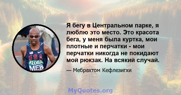 Я бегу в Центральном парке, я люблю это место. Это красота бега, у меня была куртка, мои плотные и перчатки - мои перчатки никогда не покидают мой рюкзак. На всякий случай.