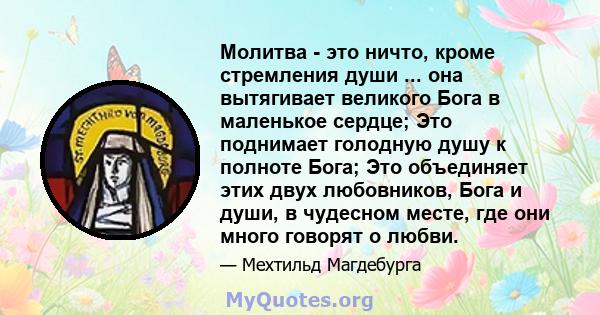 Молитва - это ничто, кроме стремления души ... она вытягивает великого Бога в маленькое сердце; Это поднимает голодную душу к полноте Бога; Это объединяет этих двух любовников, Бога и души, в чудесном месте, где они