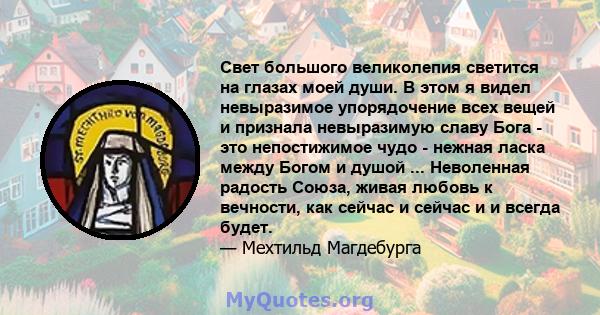 Свет большого великолепия светится на глазах моей души. В этом я видел невыразимое упорядочение всех вещей и признала невыразимую славу Бога - это непостижимое чудо - нежная ласка между Богом и душой ... Неволенная