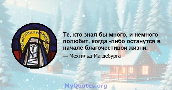 Те, кто знал бы много, и немного полюбит, когда -либо останутся в начале благочестивой жизни.