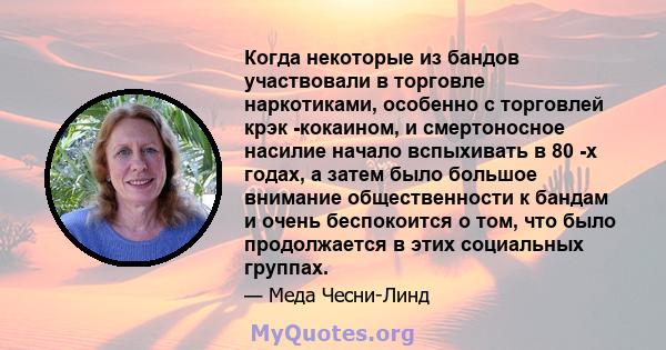 Когда некоторые из бандов участвовали в торговле наркотиками, особенно с торговлей крэк -кокаином, и смертоносное насилие начало вспыхивать в 80 -х годах, а затем было большое внимание общественности к бандам и очень