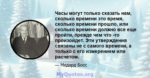 Часы могут только сказать нам, сколько времени это время, сколько времени прошло, или сколько времени должно все еще пройти, прежде чем что -то произойдет. Эти утверждения связаны не с самого времени, а только с его