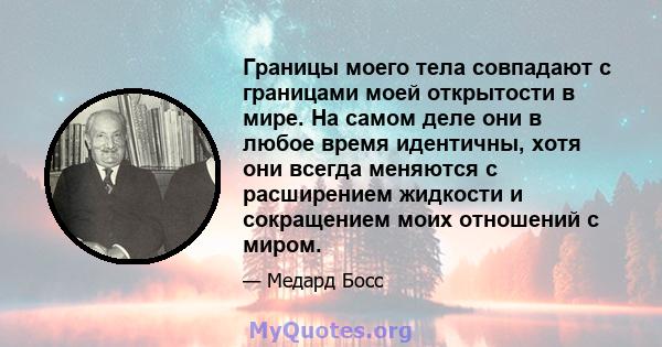 Границы моего тела совпадают с границами моей открытости в мире. На самом деле они в любое время идентичны, хотя они всегда меняются с расширением жидкости и сокращением моих отношений с миром.