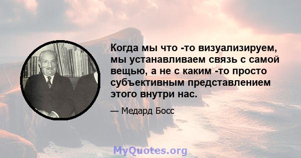 Когда мы что -то визуализируем, мы устанавливаем связь с самой вещью, а не с каким -то просто субъективным представлением этого внутри нас.