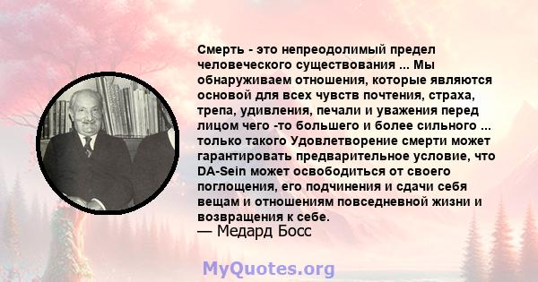 Смерть - это непреодолимый предел человеческого существования ... Мы обнаруживаем отношения, которые являются основой для всех чувств почтения, страха, трепа, удивления, печали и уважения перед лицом чего -то большего и 