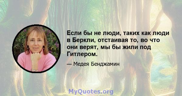 Если бы не люди, таких как люди в Беркли, отстаивая то, во что они верят, мы бы жили под Гитлером.