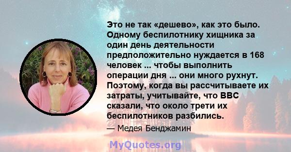 Это не так «дешево», как это было. Одному беспилотнику хищника за один день деятельности предположительно нуждается в 168 человек ... чтобы выполнить операции дня ... они много рухнут. Поэтому, когда вы рассчитываете их 