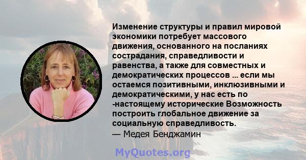 Изменение структуры и правил мировой экономики потребует массового движения, основанного на посланиях сострадания, справедливости и равенства, а также для совместных и демократических процессов ... если мы остаемся