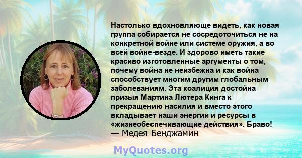 Настолько вдохновляюще видеть, как новая группа собирается не сосредоточиться не на конкретной войне или системе оружия, а во всей войне-везде. И здорово иметь такие красиво изготовленные аргументы о том, почему война