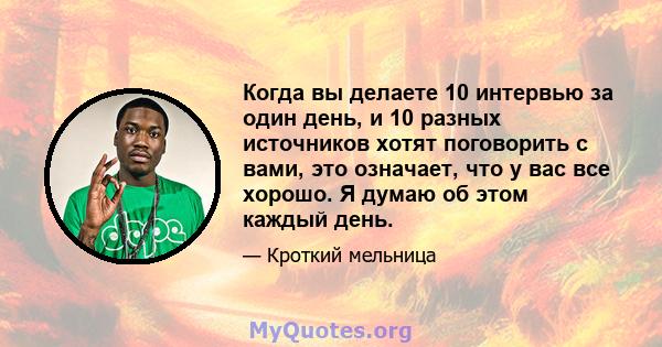 Когда вы делаете 10 интервью за один день, и 10 разных источников хотят поговорить с вами, это означает, что у вас все хорошо. Я думаю об этом каждый день.