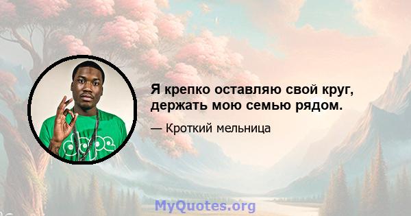 Я крепко оставляю свой круг, держать мою семью рядом.