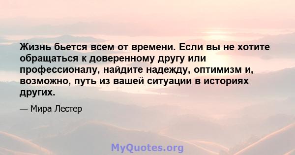 Жизнь бьется всем от времени. Если вы не хотите обращаться к доверенному другу или профессионалу, найдите надежду, оптимизм и, возможно, путь из вашей ситуации в историях других.