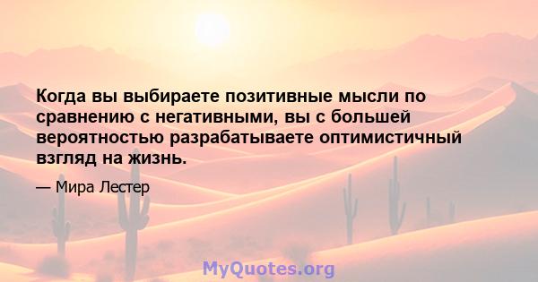 Когда вы выбираете позитивные мысли по сравнению с негативными, вы с большей вероятностью разрабатываете оптимистичный взгляд на жизнь.