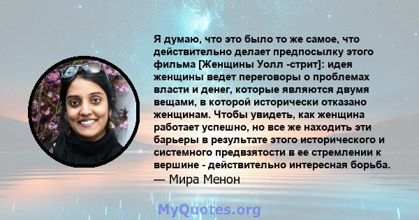 Я думаю, что это было то же самое, что действительно делает предпосылку этого фильма [Женщины Уолл -стрит]: идея женщины ведет переговоры о проблемах власти и денег, которые являются двумя вещами, в которой исторически