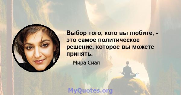 Выбор того, кого вы любите, - это самое политическое решение, которое вы можете принять.