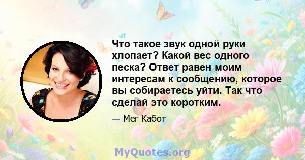 Что такое звук одной руки хлопает? Какой вес одного песка? Ответ равен моим интересам к сообщению, которое вы собираетесь уйти. Так что сделай это коротким.