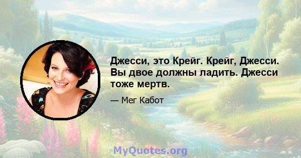 Джесси, это Крейг. Крейг, Джесси. Вы двое должны ладить. Джесси тоже мертв.