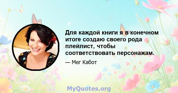 Для каждой книги я в конечном итоге создаю своего рода плейлист, чтобы соответствовать персонажам.