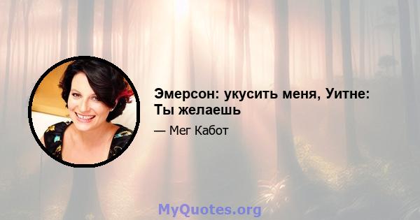 Эмерсон: укусить меня, Уитне: Ты желаешь