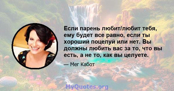 Если парень любит/любит тебя, ему будет все равно, если ты хороший поцелуй или нет. Вы должны любить вас за то, что вы есть, а не то, как вы целуете.