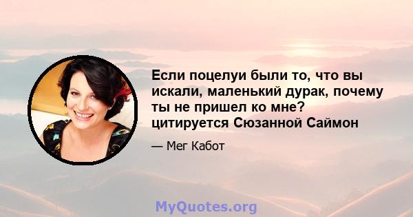 Если поцелуи были то, что вы искали, маленький дурак, почему ты не пришел ко мне? цитируется Сюзанной Саймон