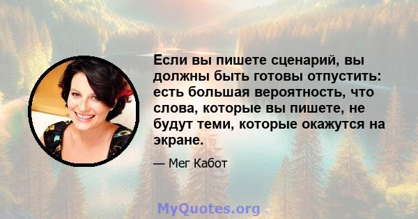 Если вы пишете сценарий, вы должны быть готовы отпустить: есть большая вероятность, что слова, которые вы пишете, не будут теми, которые окажутся на экране.