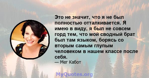 Это не значит, что я не был полностью отталкивается. Я имею в виду, я был не совсем горд тем, что мой сводный брат был там языком, борясь со вторым самым глупым человеком в нашем классе после себя.