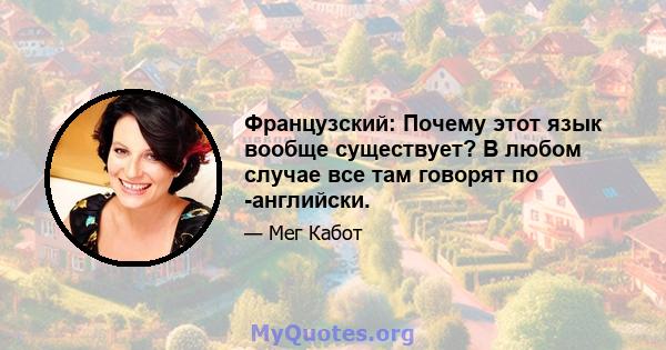 Французский: Почему этот язык вообще существует? В любом случае все там говорят по -английски.