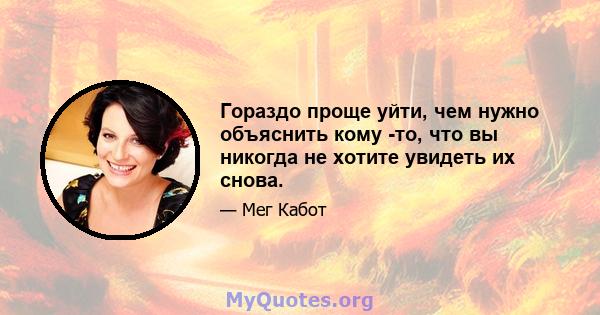 Гораздо проще уйти, чем нужно объяснить кому -то, что вы никогда не хотите увидеть их снова.