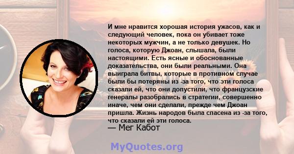 И мне нравится хорошая история ужасов, как и следующий человек, пока он убивает тоже некоторых мужчин, а не только девушек. Но голоса, которую Джоан, слышала, были настоящими. Есть ясные и обоснованные доказательства,