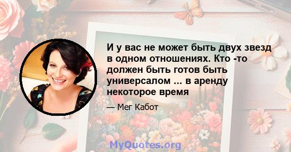 И у вас не может быть двух звезд в одном отношениях. Кто -то должен быть готов быть универсалом ... в аренду некоторое время