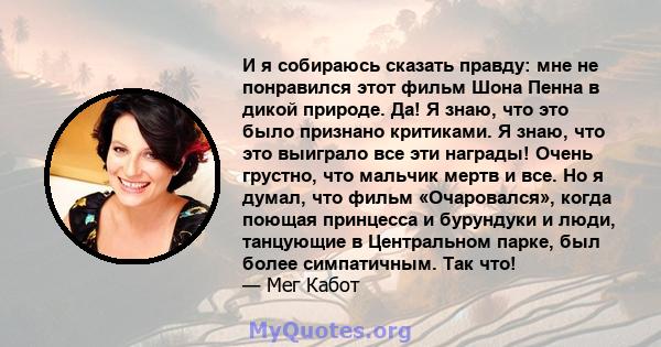 И я собираюсь сказать правду: мне не понравился этот фильм Шона Пенна в дикой природе. Да! Я знаю, что это было признано критиками. Я знаю, что это выиграло все эти награды! Очень грустно, что мальчик мертв и все. Но я