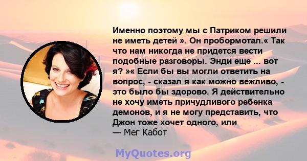 Именно поэтому мы с Патриком решили не иметь детей ». Он пробормотал.« Так что нам никогда не придется вести подобные разговоры. Энди еще ... вот я? »« Если бы вы могли ответить на вопрос, - сказал я как можно вежливо,