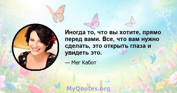 Иногда то, что вы хотите, прямо перед вами. Все, что вам нужно сделать, это открыть глаза и увидеть это.