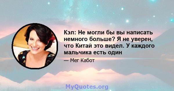 Кэл: Не могли бы вы написать немного больше? Я не уверен, что Китай это видел. У каждого мальчика есть один