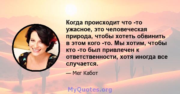 Когда происходит что -то ужасное, это человеческая природа, чтобы хотеть обвинить в этом кого -то. Мы хотим, чтобы кто -то был привлечен к ответственности, хотя иногда все случается.