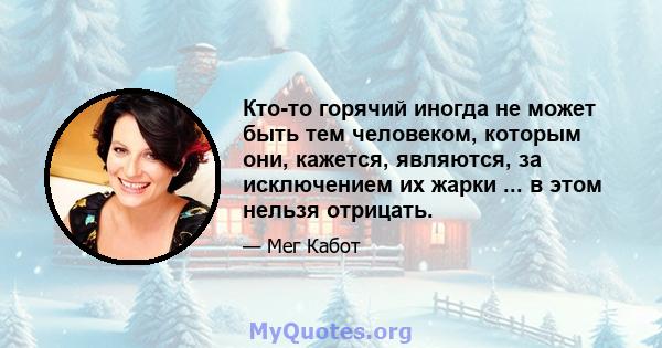 Кто-то горячий иногда не может быть тем человеком, которым они, кажется, являются, за исключением их жарки ... в этом нельзя отрицать.