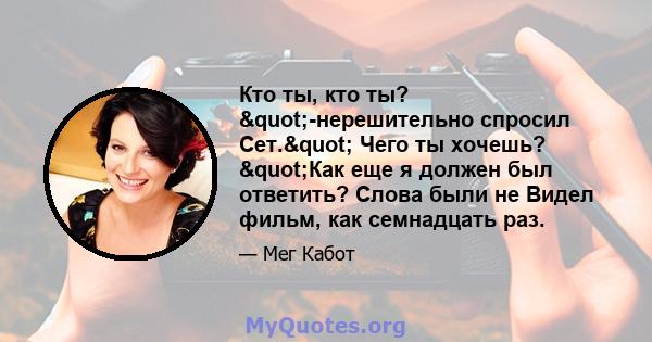 Кто ты, кто ты? "-нерешительно спросил Сет." Чего ты хочешь? "Как еще я должен был ответить? Слова были не Видел фильм, как семнадцать раз.