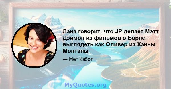 Лана говорит, что JP делает Мэтт Дэймон из фильмов о Борне выглядеть как Оливер из Ханны Монтаны